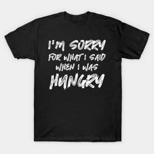 I'm Sorry For What I Said When I Was Hungry T-Shirt